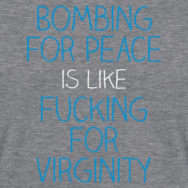 Bombing for peace is like fucking for virginity