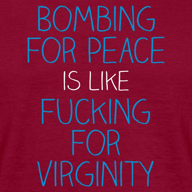 Bombing for peace is like fucking for virginity