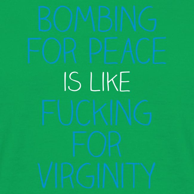 Bombing for peace is like fucking for virginity