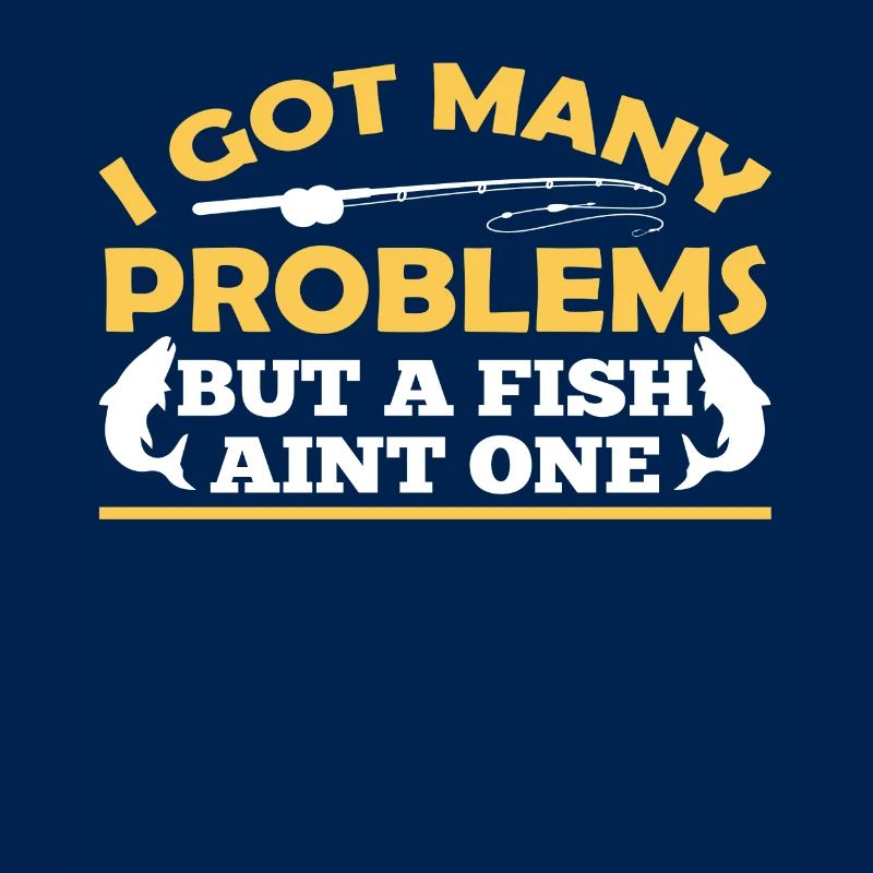Have Many Problems But Fish Is None Of Them
