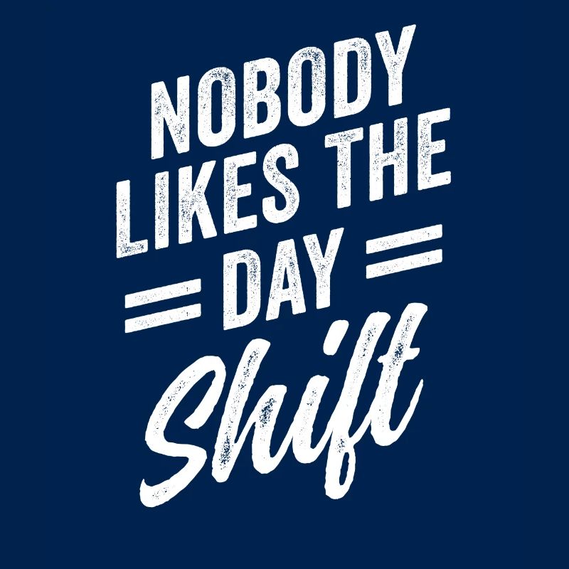 Nobody likes the day shift work night shift