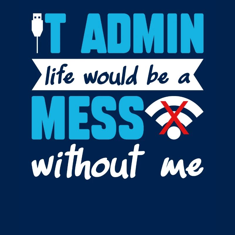 IT Admin Life Would Be A Mess Without Me