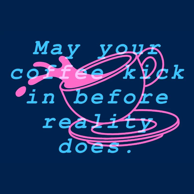 May your coffee kick in before reality does