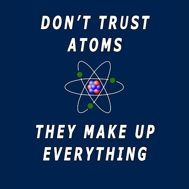Don't Trust Atoms, They Make Everything Up