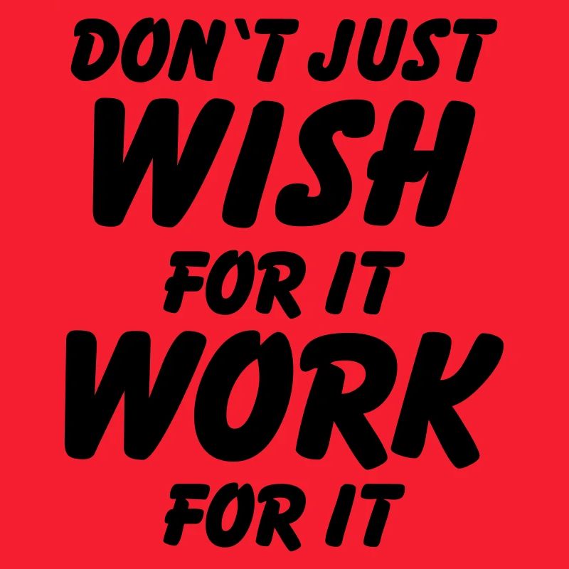 Don't just wish for it, work for it!