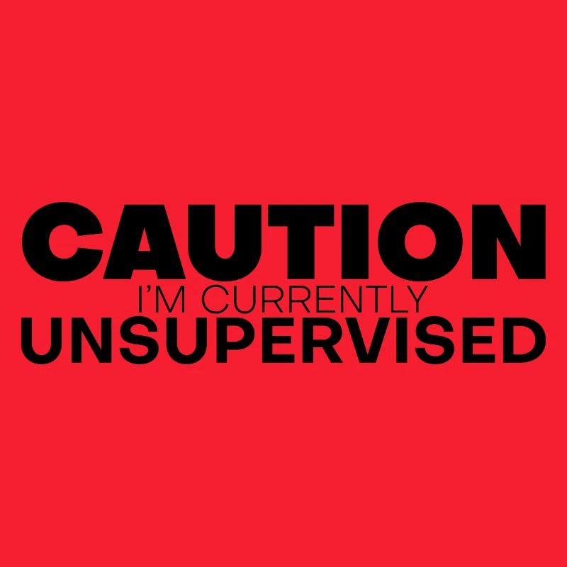 Caution I'm Currently Unsupervised 4