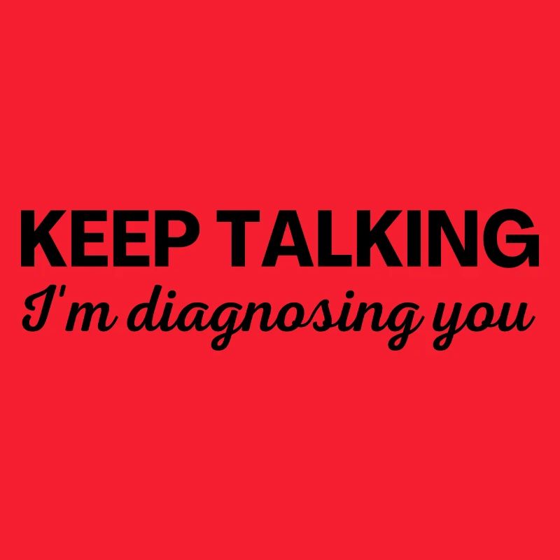 Keep talking I m diagnosing you