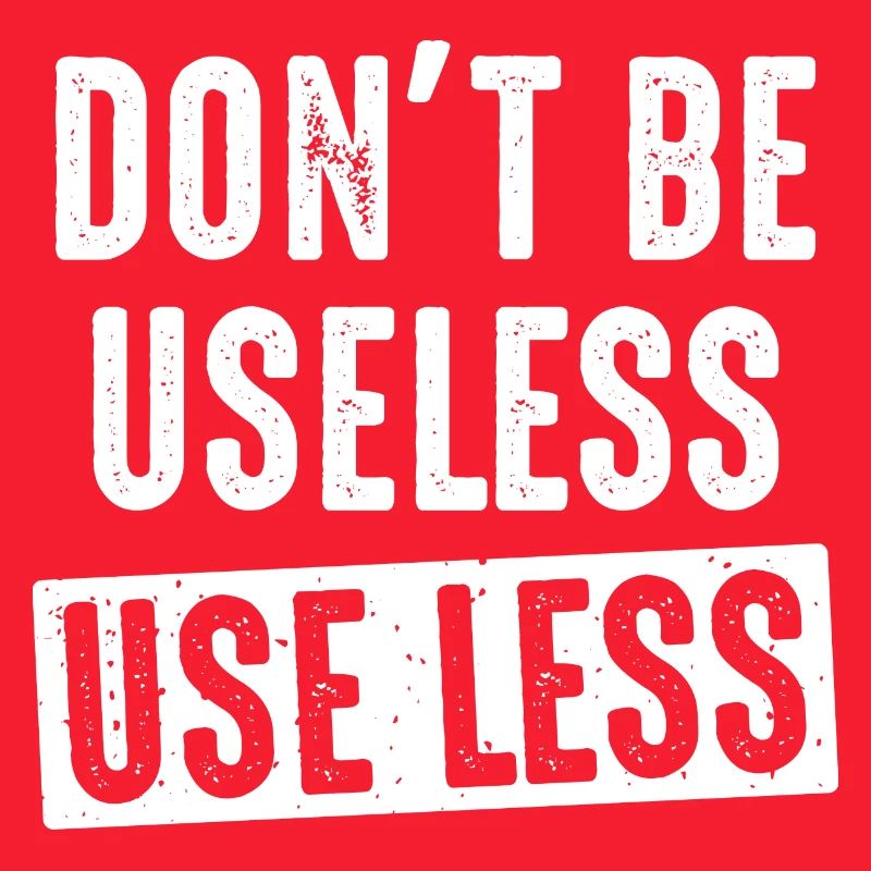 don't be useless, use less