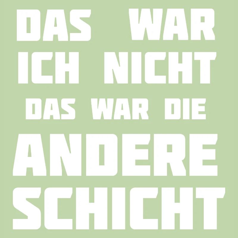 Das war ich nicht. Das war die andere Schicht!