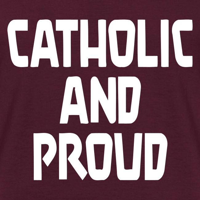 CATHOLIC AND PROUD