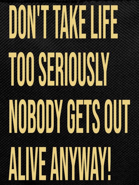 Don't take life too serious