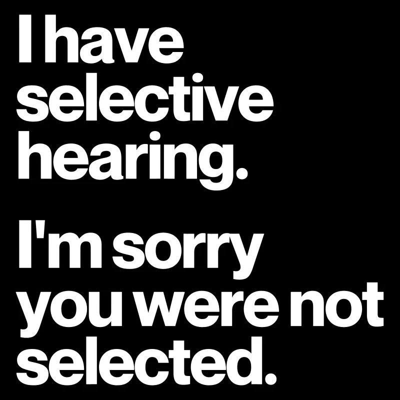 I HAVE SELECTIVE HEARING