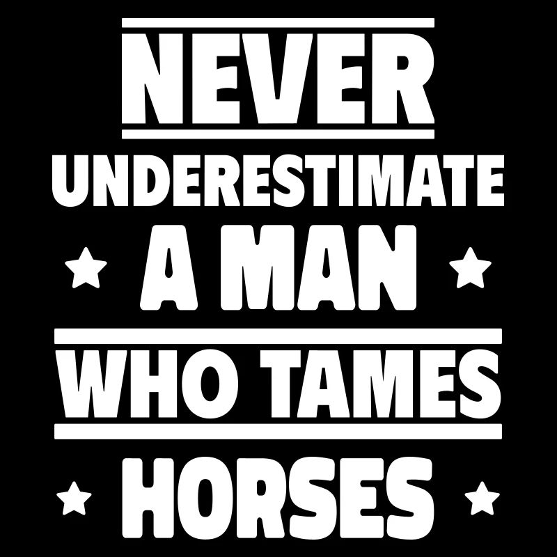 Never underestimate a man who tames horses