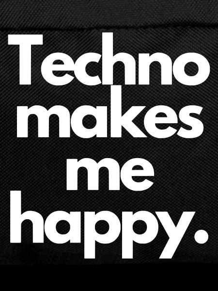 Techno makes me happy