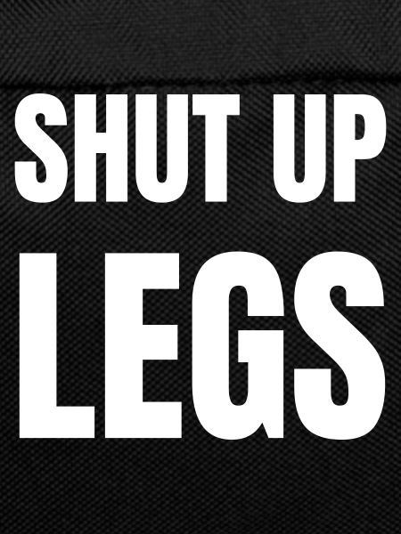 Shut up legs