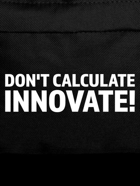 DON T CALCULATE INNOVATE