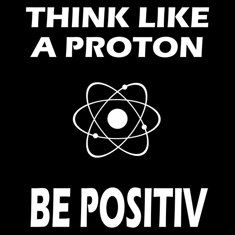 Think like a Proton - Be Positiv