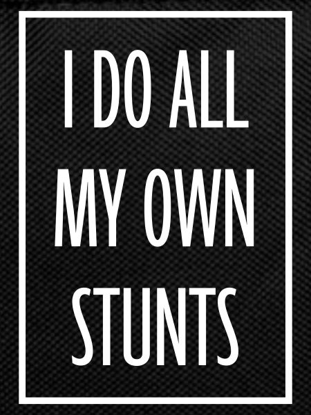 all my own stunts