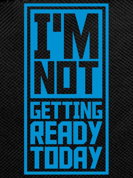 not getting ready today