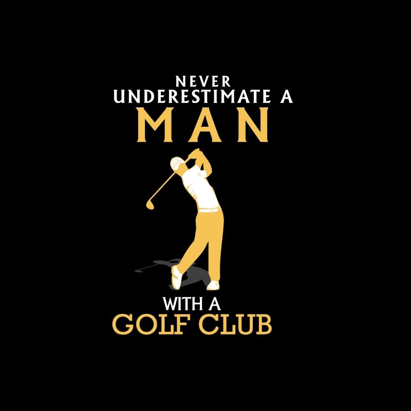 NEVER UNDERESTIMATE A MAN WITH GOLF CLUB!