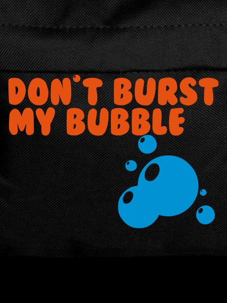 don't burst my bubble
