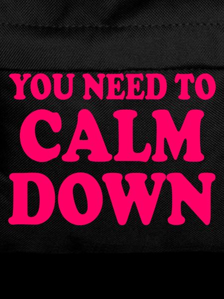 You need to calm down