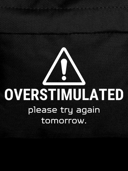 Overstimulated – Please Try Again Tomorrow