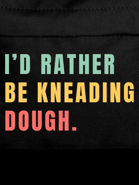 I'd rather be kneading dough