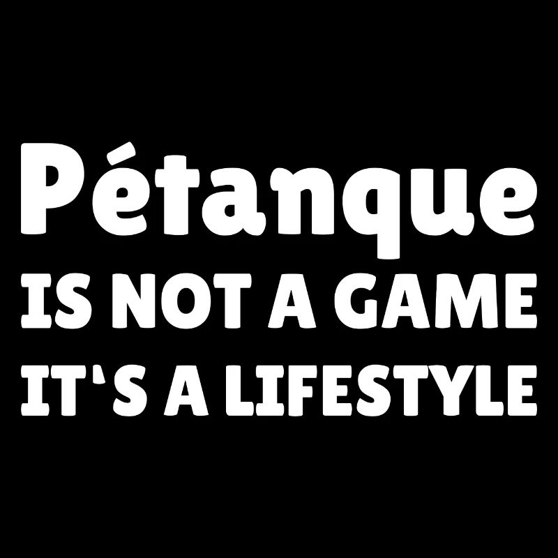 Petanque is not a game it's a Lifestyle Boule