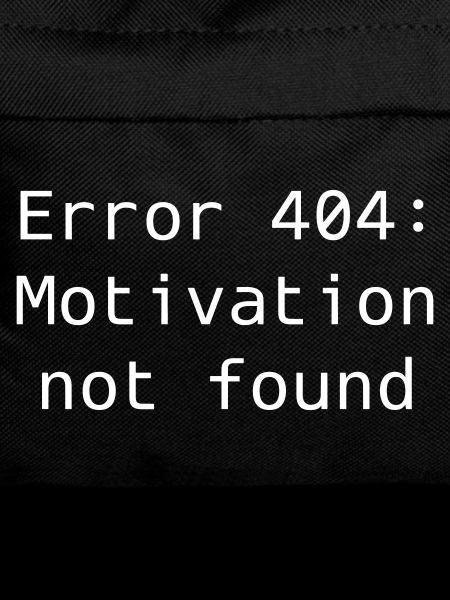 Error 404: Motivation not found