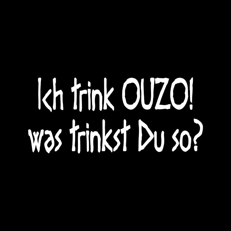 Ich trink OUZO was trinkst Du so Trinkspruch