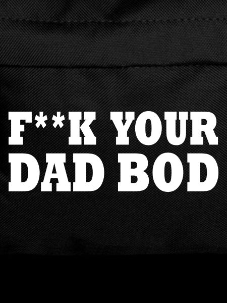 Fuck your dad bod