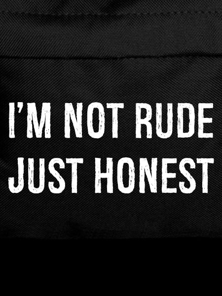 I'm not rude just honest
