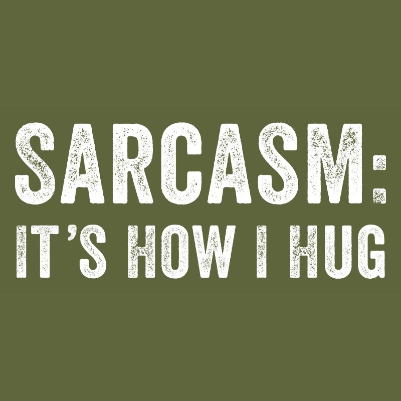 Sarcasm it's how i hug