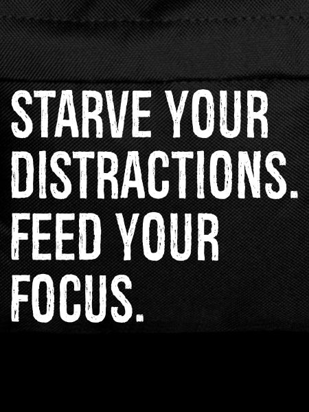 starve your distractions feed your focus