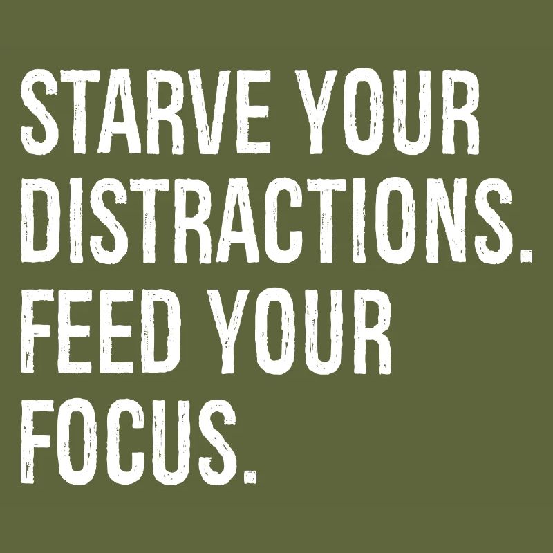 starve your distractions feed your focus