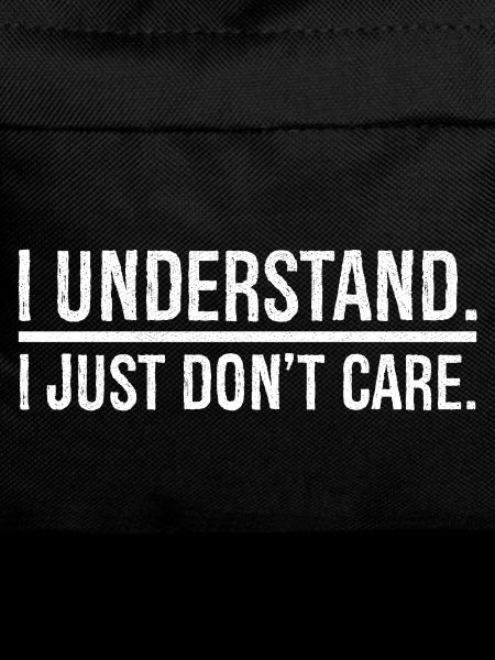 I understand I just don't care