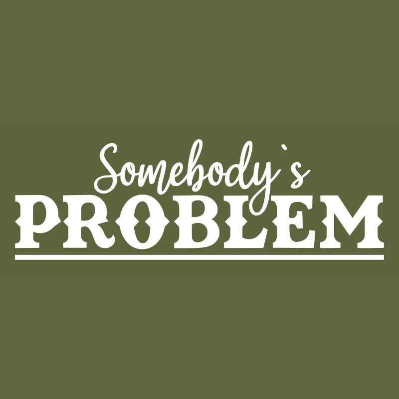 Somebody's Problem Funny Saying