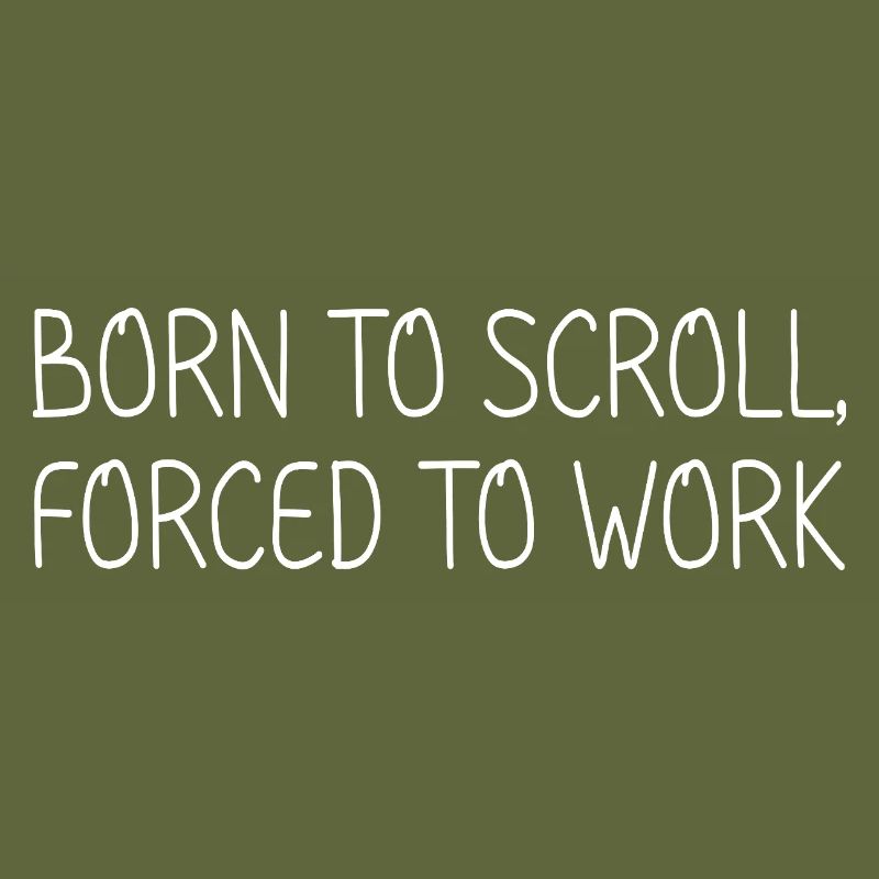 Born to scroll, forced to work