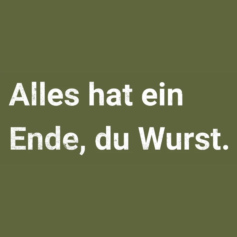 Alles hat ein Ende, du Wurst. Sarkastischer Spruch