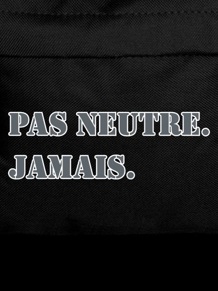 PAS NEUTRE. JAMAIS.