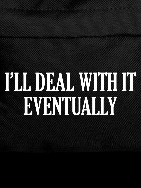 I'll Deal With It Eventually