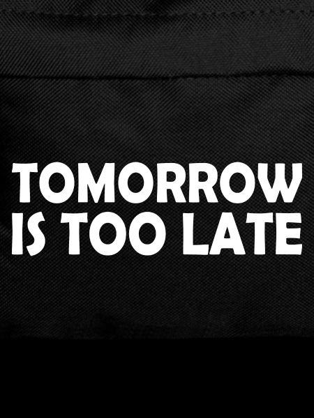 Tomorrow is too late