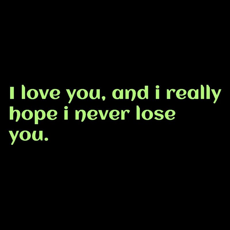 Ich liebe dich, und ich hoffe wirklich, dass ich dich nie verliere