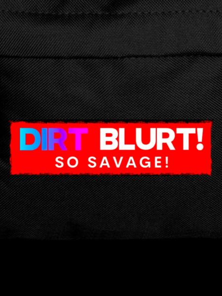 Dirt Blurt! So Savage!