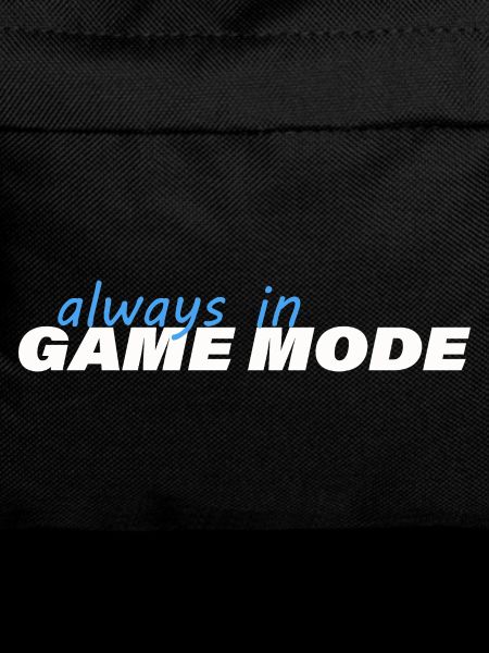 ALWAYS IN GAME MODE