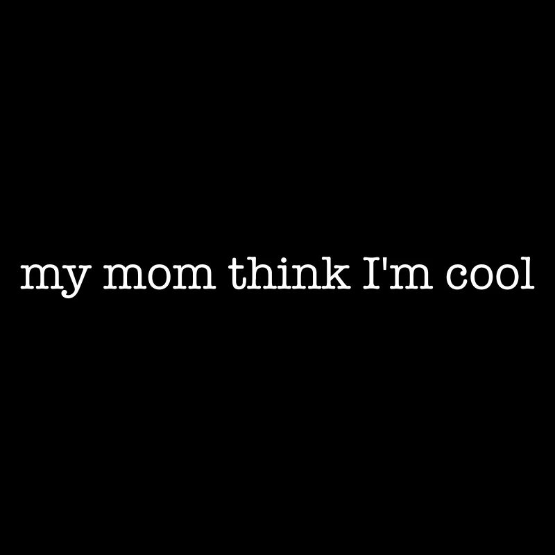 my mom think im cool