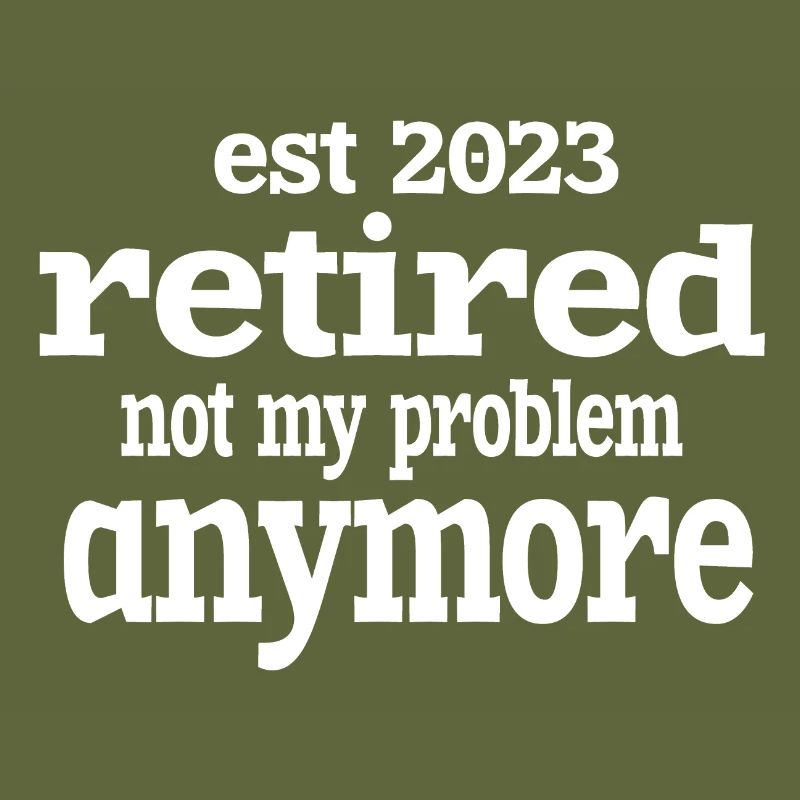 EST 2023 RETIRED NOT MY PROBLEM ANYMORE.