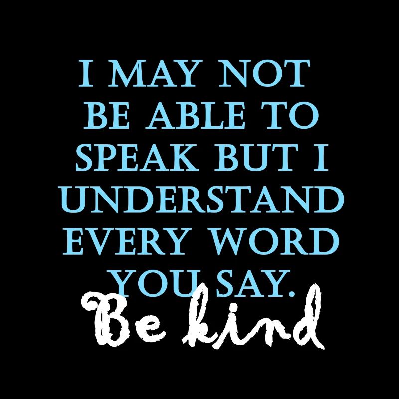 I may not be able to speak. Be kind