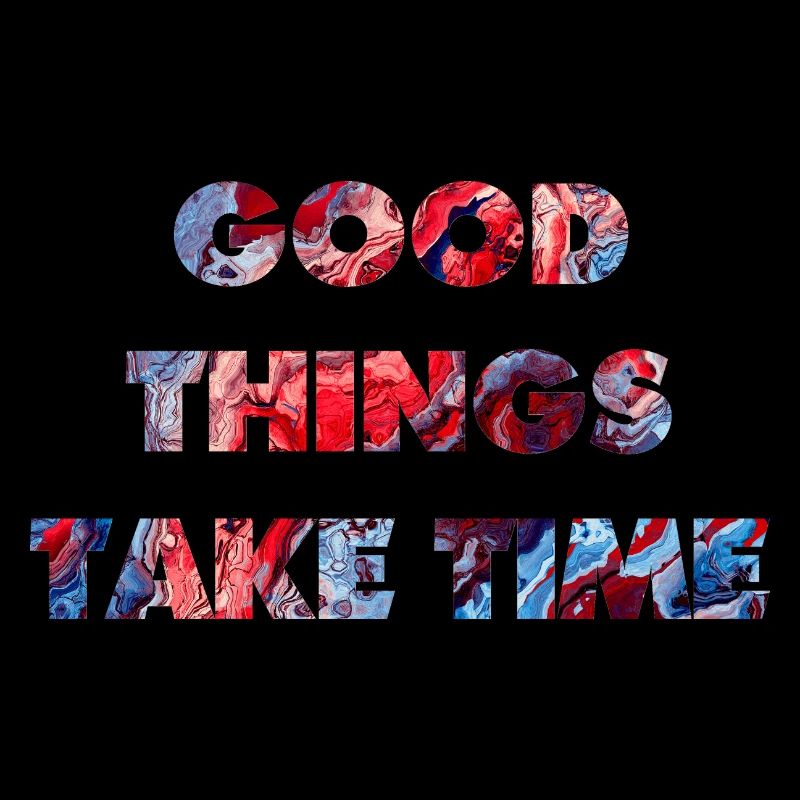 good things take time